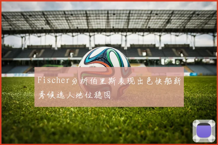Fischer分析伯里斯表现出色快船新秀候选人地位稳固